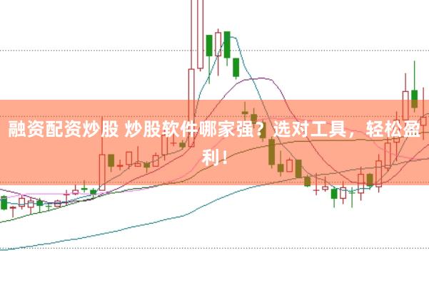 融资配资炒股 炒股软件哪家强？选对工具，轻松盈利！