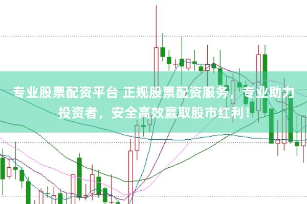 专业股票配资平台 正规股票配资服务，专业助力投资者，安全高效赢取股市红利！