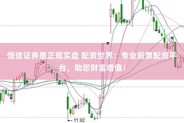 恒信证券是正规实盘 配资世界：专业股票配资平台，助您财富增值！
