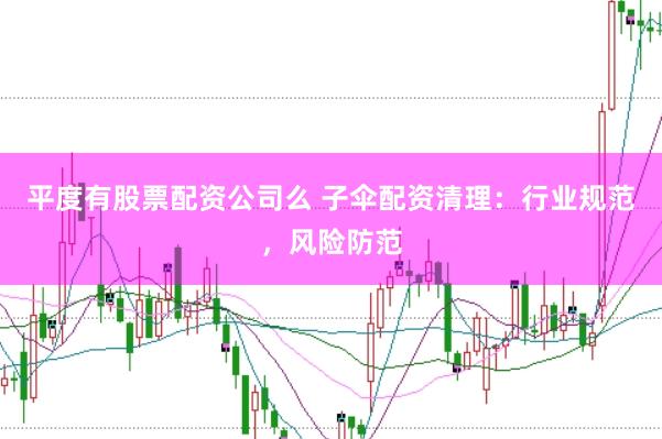 平度有股票配资公司么 子伞配资清理：行业规范，风险防范