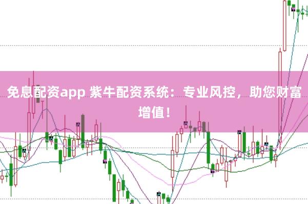 免息配资app 紫牛配资系统：专业风控，助您财富增值！