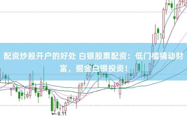 配资炒股开户的好处 白银股票配资：低门槛撬动财富，掘金白银投资！
