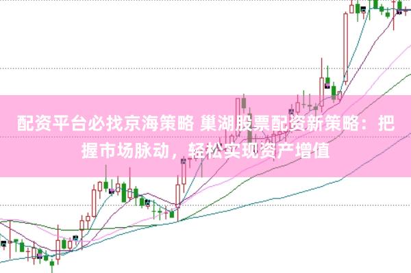 配资平台必找京海策略 巢湖股票配资新策略：把握市场脉动，轻松实现资产增值