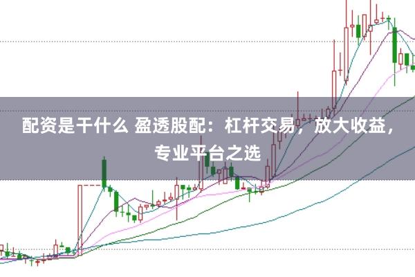 配资是干什么 盈透股配：杠杆交易，放大收益，专业平台之选