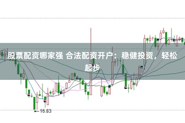股票配资哪家强 合法配资开户：稳健投资，轻松起步