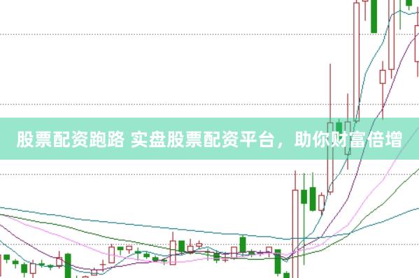 股票配资跑路 实盘股票配资平台，助你财富倍增
