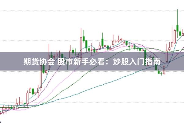 期货协会 股市新手必看：炒股入门指南