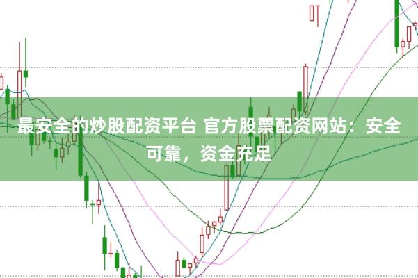 最安全的炒股配资平台 官方股票配资网站：安全可靠，资金充足