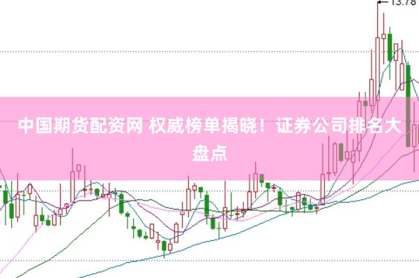 中国期货配资网 权威榜单揭晓！证券公司排名大盘点