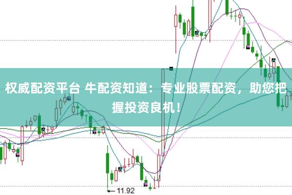 权威配资平台 牛配资知道：专业股票配资，助您把握投资良机！