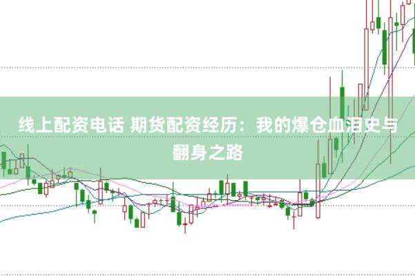 线上配资电话 期货配资经历：我的爆仓血泪史与翻身之路