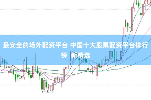 最安全的场外配资平台 中国十大股票配资平台排行榜  新精选