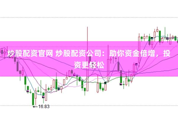 炒股配资官网 炒股配资公司：助你资金倍增，投资更轻松