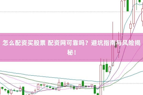 怎么配资买股票 配资网可靠吗？避坑指南与风险揭秘！