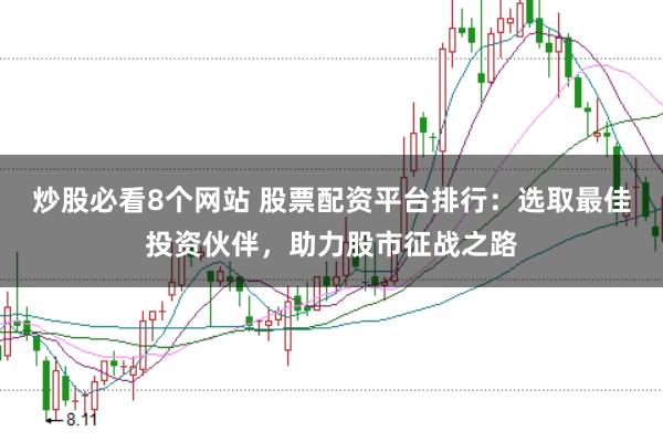 炒股必看8个网站 股票配资平台排行：选取最佳投资伙伴，助力股市征战之路