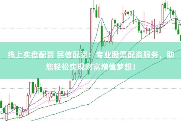 线上实盘配资 民信配资：专业股票配资服务，助您轻松实现财富增值梦想！