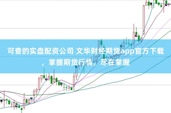 可查的实盘配资公司 文华财经期货app官方下载，掌握期货行情，尽在掌握