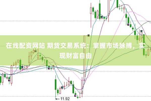 在线配资网站 期货交易系统：掌握市场脉搏，实现财富自由