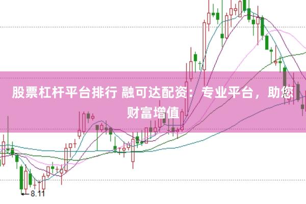 股票杠杆平台排行 融可达配资：专业平台，助您财富增值