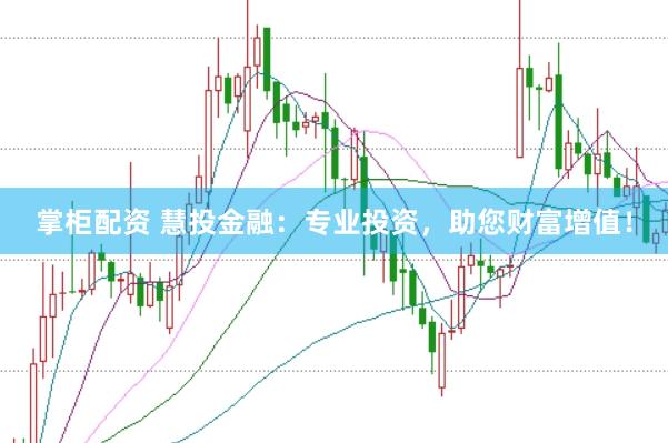 掌柜配资 慧投金融：专业投资，助您财富增值！