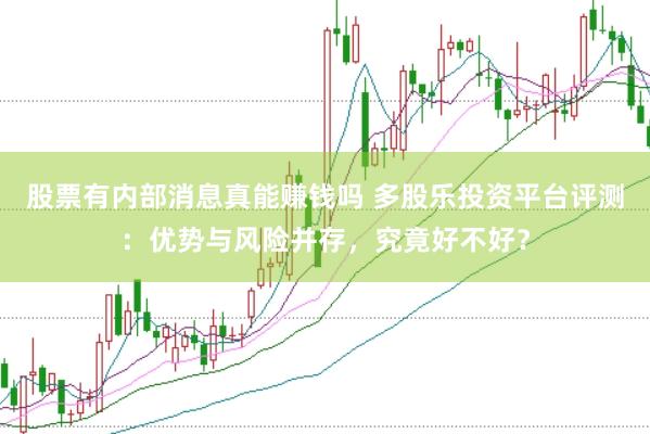 股票有内部消息真能赚钱吗 多股乐投资平台评测：优势与风险并存，究竟好不好？