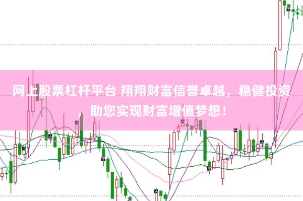 网上股票杠杆平台 翔翔财富信誉卓越，稳健投资，助您实现财富增值梦想！