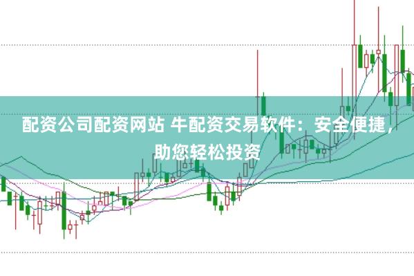 配资公司配资网站 牛配资交易软件：安全便捷，助您轻松投资