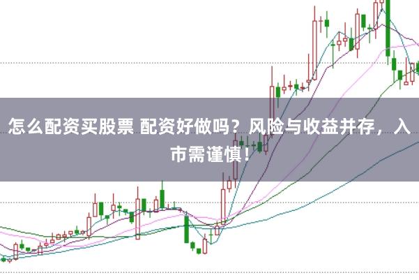 怎么配资买股票 配资好做吗？风险与收益并存，入市需谨慎！