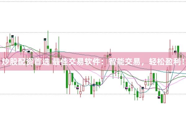 炒股配资首选 最佳交易软件：智能交易，轻松盈利！