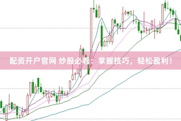 配资开户官网 炒股必看：掌握技巧，轻松盈利！