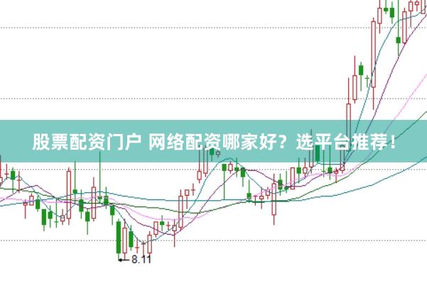 股票配资门户 网络配资哪家好？选平台推荐！