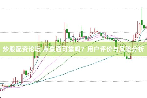 炒股配资论坛 点嬴通可靠吗？用户评价与风险分析