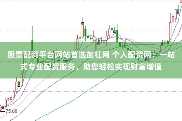 股票配资平台网站首选加杠网 个人配资网：一站式专业配资服务，助您轻松实现财富增值