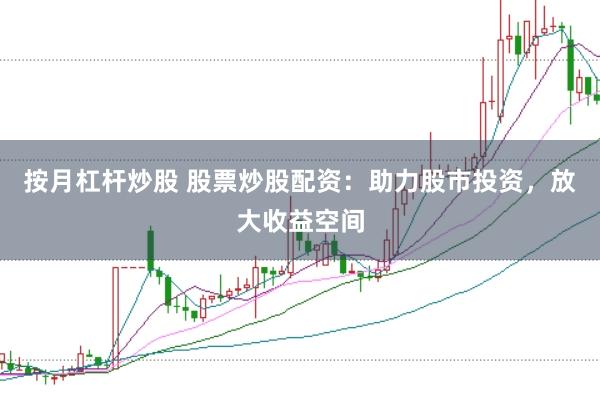 按月杠杆炒股 股票炒股配资:助力股市投资,放大收益空间