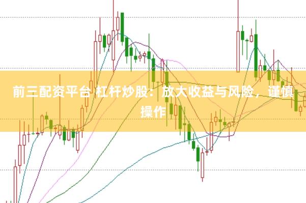 前三配资平台 杠杆炒股:放大收益与风险,谨慎操作