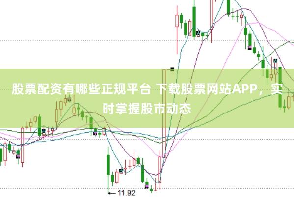 股票配资有哪些正规平台 下载股票网站APP,实时掌握股市动态