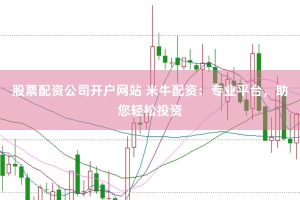 股票配资公司开户网站 米牛配资:专业平台,助您轻松投资
