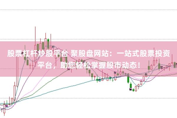 股票杠杆炒股平台 聚股盘网站:一站式股票投资平台,助您轻松掌握股市动态!