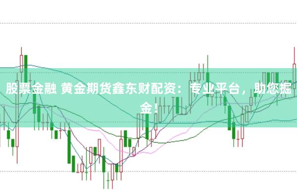 股票金融 黄金期货鑫东财配资:专业平台,助您掘金!