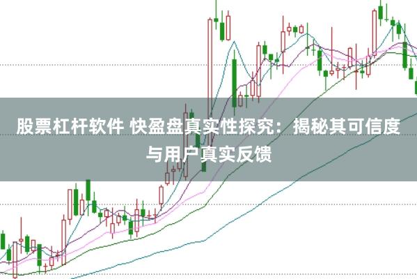股票杠杆软件 快盈盘真实性探究：揭秘其可信度与用户真实反馈