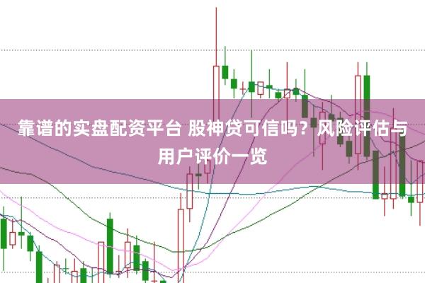 靠谱的实盘配资平台 股神贷可信吗?风险评估与用户评价一览