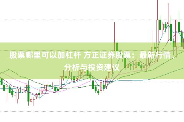 股票哪里可以加杠杆 方正证券股票:最新行情、分析与投资建议