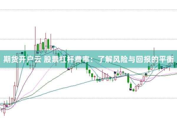 期货开户云 股票杠杆费率:了解风险与回报的平衡