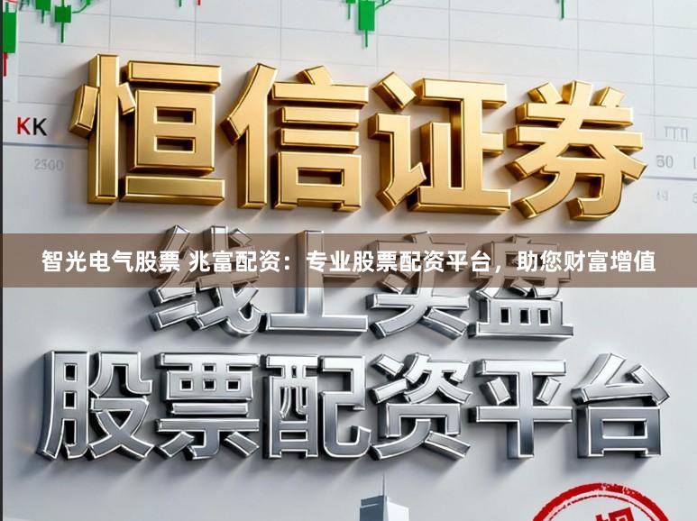 智光电气股票 兆富配资：专业股票配资平台，助您财富增值