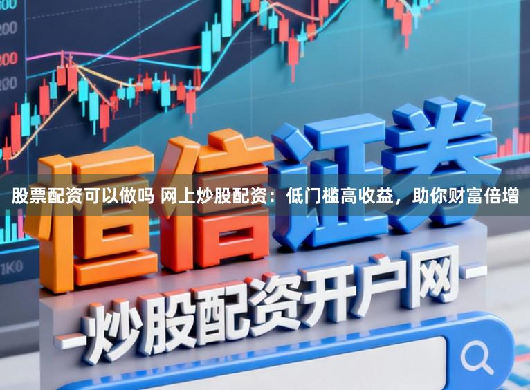 股票配资可以做吗 网上炒股配资:低门槛高收益,助你财富倍增