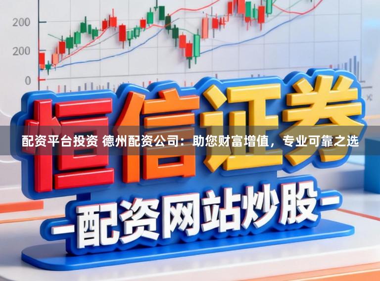 配资平台投资 德州配资公司：助您财富增值，专业可靠之选