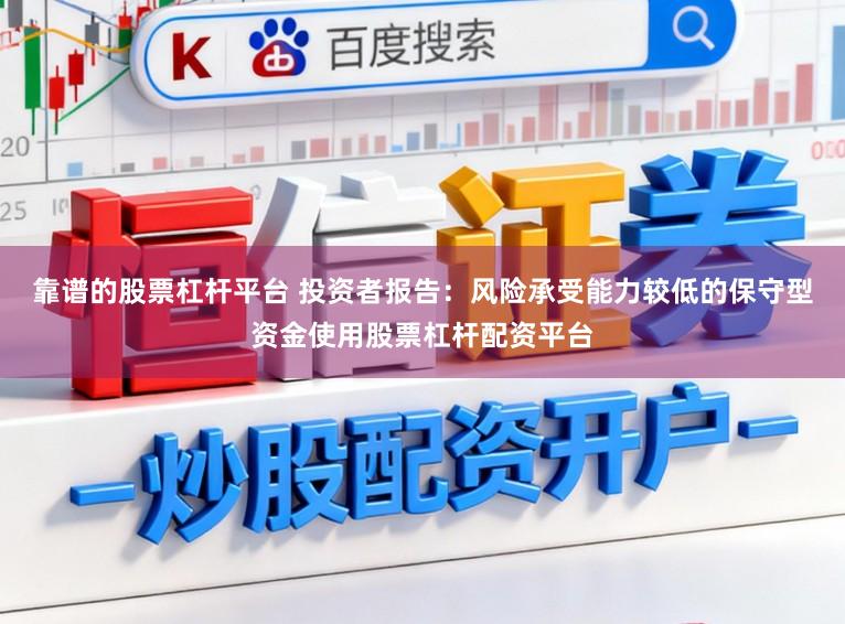 靠谱的股票杠杆平台 投资者报告：风险承受能力较低的保守型资金使用股票杠杆配资平台