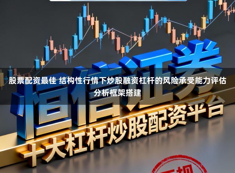 股票配资最佳 结构性行情下炒股融资杠杆的风险承受能力评估分析框架搭建