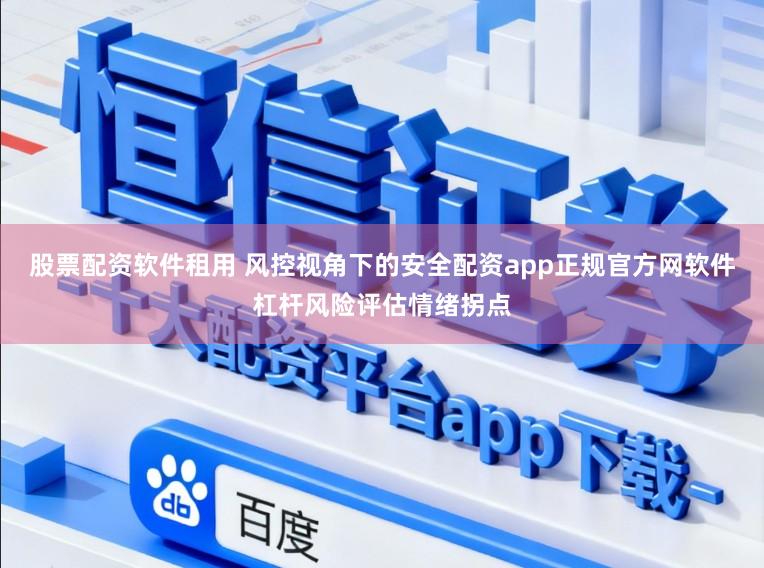 股票配资软件租用 风控视角下的安全配资app正规官方网软件杠杆风险评估情绪拐点