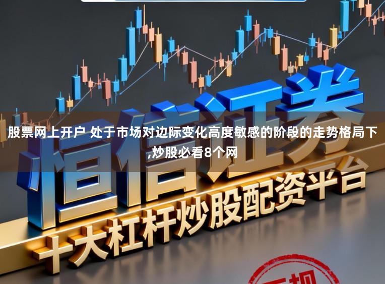 股票网上开户 处于市场对边际变化高度敏感的阶段的走势格局下，炒股必看8个网